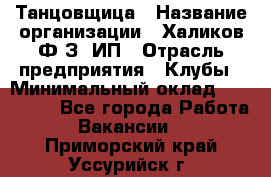 Танцовщица › Название организации ­ Халиков Ф.З, ИП › Отрасль предприятия ­ Клубы › Минимальный оклад ­ 100 000 - Все города Работа » Вакансии   . Приморский край,Уссурийск г.